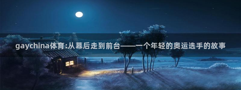 gaychina体育:从幕后走到前台——一个年轻的奥运选手的故事