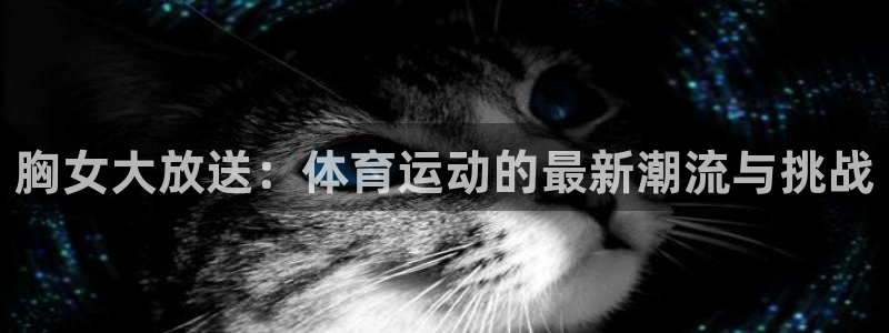 胸女大放送：体育运动的最新潮流与挑战