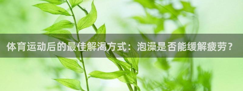 体育运动后的最佳解渴方式：泡澡是否能缓解疲劳？
