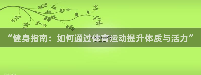 “健身指南：如何通过体育运动提升体质与活力”