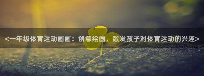 <一年级体育运动画画：创意绘画，激发孩子对体育运动的兴趣>