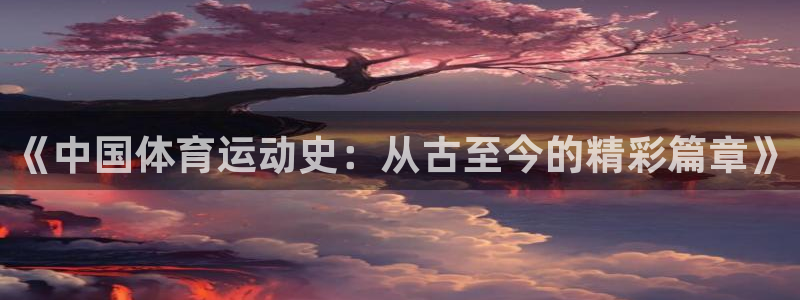 《中国体育运动史：从古至今的精彩篇章》