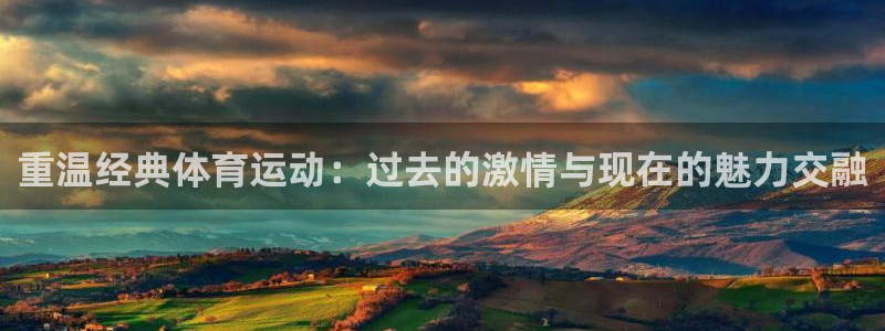 重温经典体育运动：过去的激情与现在的魅力交融