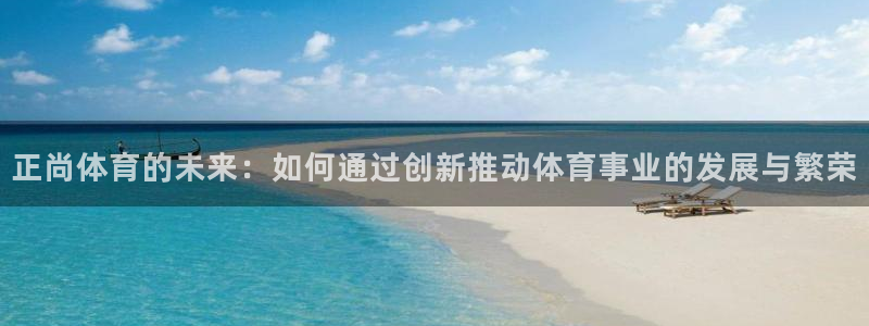 正尚体育的未来：如何通过创新推动体育事业的发展与繁荣