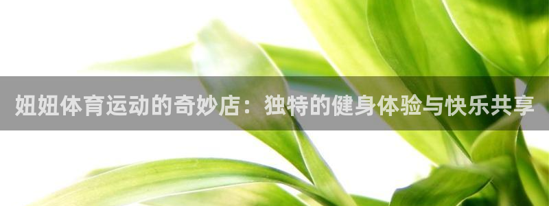 妞妞体育运动的奇妙店：独特的健身体验与快乐共享