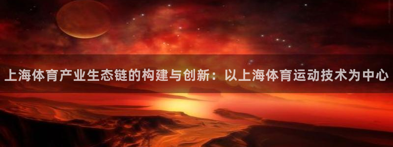 上海体育产业生态链的构建与创新：以上海体育运动技术为中心