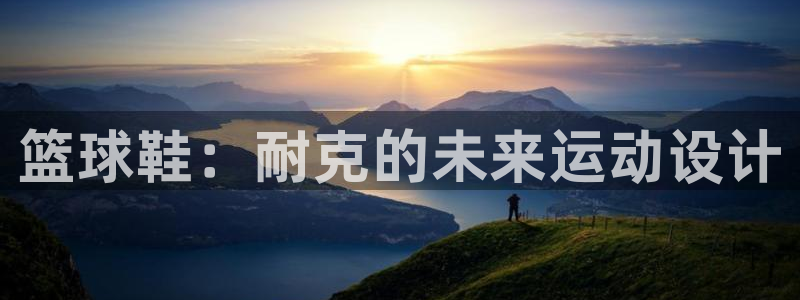 篮球鞋：耐克的未来运动设计