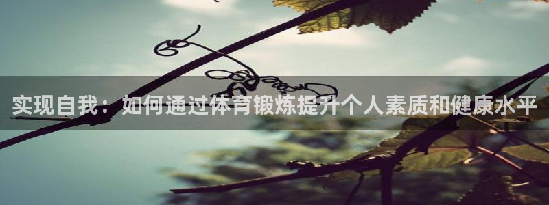 实现自我：如何通过体育锻炼提升个人素质和健康水平