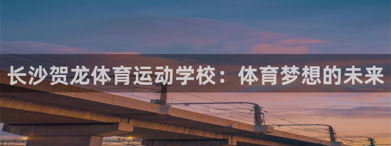 长沙贺龙体育运动学校：体育梦想的未来